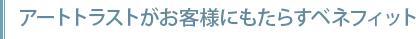 アートトラストがお客様にもたらすベネフィット